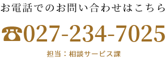 電話でのお問い合わせはこちら　027-234-7025　担当：相談サービス課